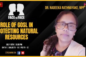 FACE TO FACE July 16, 2024. Dr. Nadeeka Rathnayake, NPP Role of GOSL in Protecting Natural Resources