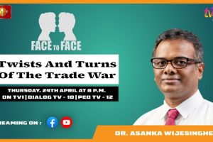 Twists And Turns Of The Trade War. Dr. Asanka Wijesinghe on Face To Face.