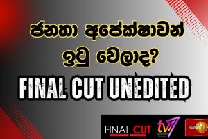 Final Cut Unedited | ජනතා අපේක්ෂාවන් ඉටු වෙලාද?